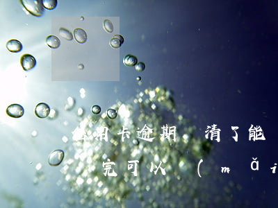 信用卡逾期還清了能買(mǎi)房嗎(逾期還完可以買(mǎi)房嗎)