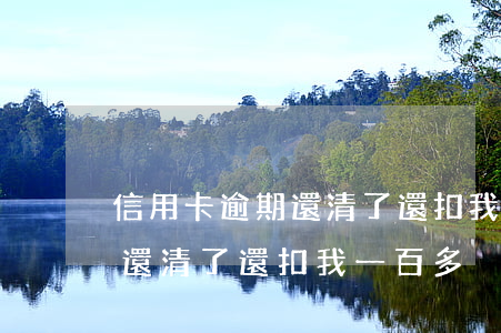 信用卡逾期還清了還扣我一百多(信用卡逾期還清了還扣我一百多)
