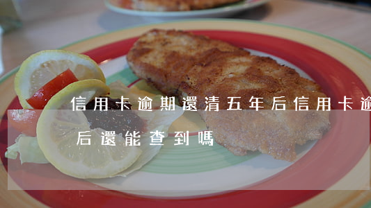 信用卡逾期還清五年后 信用卡逾期還清五年后還能查到嗎