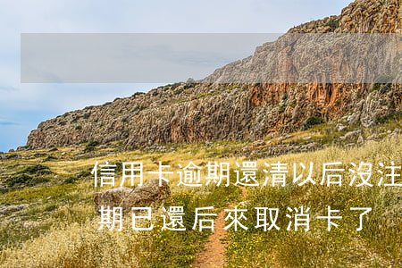 信用卡逾期還清以后沒注銷(兩年前信用卡逾期已還后來取消卡了)
