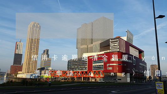 信用卡逾期還清全額(嚴(yán)重逾期還清后申請(qǐng)信用卡)