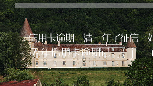 信用卡逾期還清兩年了征信會好嗎-2017年信用卡逾期已經(jīng)還清了兩年后