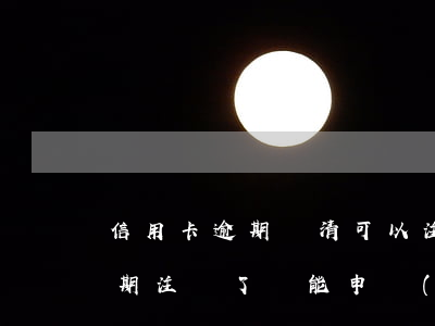 信用卡逾期還清可以注銷嗎(之前的信用卡逾期注銷了還能申請(qǐng)嗎)