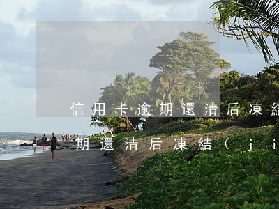 信用卡逾期還清后凍結(jié)(信用卡逾期還清后凍結(jié)了怎么辦)