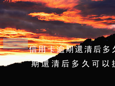 信用卡逾期還清后多久可以提額-信用卡逾期還清后多久可以提額度
