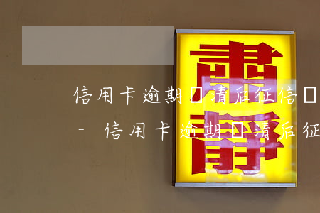 信用卡逾期還清后征信還能恢復(fù)嗎-信用卡逾期還清后征信還能恢復(fù)嗎知乎
