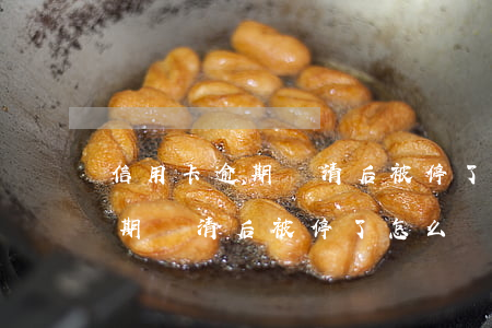 信用卡逾期還清后被停了怎么辦-信用卡逾期還清后被停了怎么辦呢
