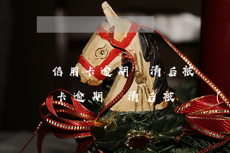 信用卡逾期還清后被凍結(jié)了(信用卡逾期還清后被凍結(jié)了)