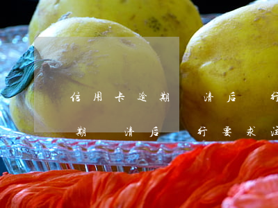 信用卡逾期還清后銀行要求注銷-信用卡逾期還清后銀行要求注銷怎么辦