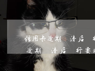 信用卡逾期還清后銀行要求注銷賬戶（信用卡逾期還清后銀行要求注銷）