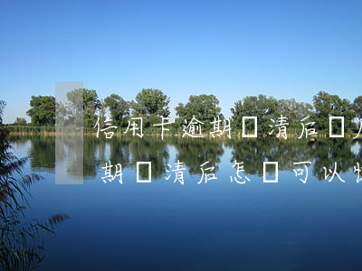 信用卡逾期還清后額度怎么恢復(fù)(逾期還清后怎樣可以恢復(fù)信用額度)