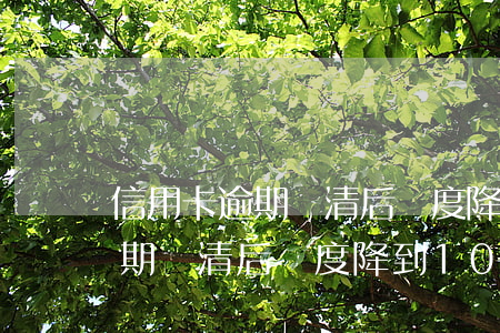 信用卡逾期還清后額度降到10-信用卡逾期還清后額度降到10萬(wàn)