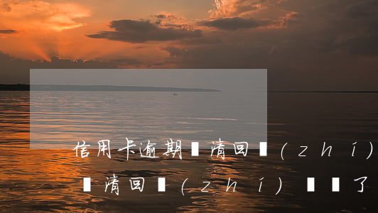 信用卡逾期還清回執(zhí)(信用卡逾期還清回執(zhí)單丟了)