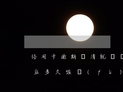信用卡逾期還清就銷戶(信用卡逾期還清銷戶后多久恢復(fù)信用)