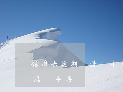 信用卡逾期還清幾年后(欠信用卡錢逾期了可以幾年再還嗎?)