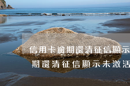 信用卡逾期還清征信顯示未激活-信用卡逾期還清征信顯示未激活怎么辦