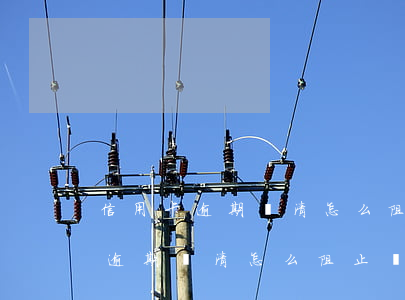 信用卡逾期還清怎么阻止銀行銷卡-信用卡逾期還清怎么阻止銀行銷卡業(yè)務(wù)