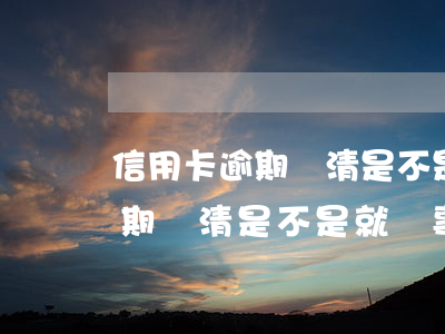 信用卡逾期還清是不是就沒事了-信用卡逾期還清是不是就沒事了呀