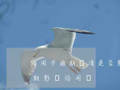 信用卡逾期還清是否影響房貸(銀行還款有逾期影響信用嗎)