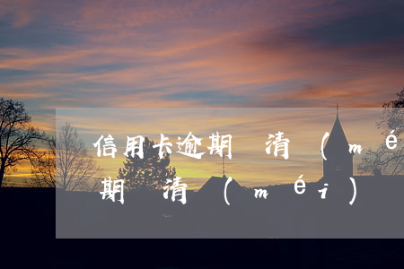 信用卡逾期還清沒(méi)銷戶(信用卡逾期還清沒(méi)銷戶會(huì)怎么樣)
