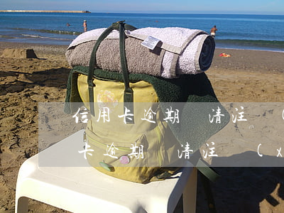 信用卡逾期還清注銷(xiāo)了-信用卡逾期還清注銷(xiāo)了幾年能帶款