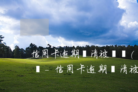信用卡逾期還清被凍結(jié)影響征信嗎-信用卡逾期還清被凍結(jié)影響征信嗎怎么辦