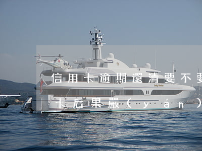 信用卡逾期還清要不要注銷(逾期后注銷信用卡后果嚴(yán)重)