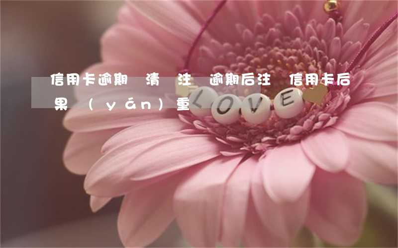 信用卡逾期還清讓注銷 逾期后注銷信用卡后果嚴(yán)重
