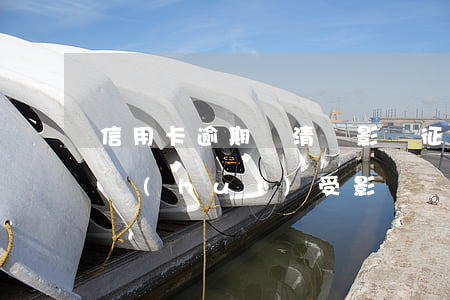 信用卡逾期還清還影響征信嗎(逾期還清征信會(huì)受影響嗎)