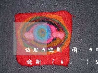 信用卡逾期還清銷卡四年(2017年信用卡逾期會(huì)5年后清除嗎)
