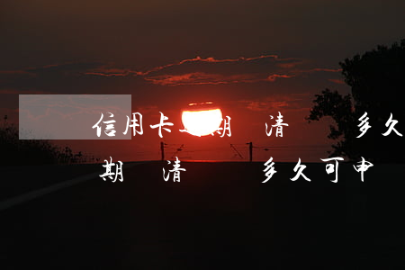 信用卡逾期還清銷戶多久可申請-信用卡逾期還清銷戶多久可申請新卡