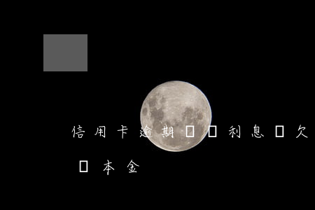 信用卡逾期還漲利息嗎 欠信用卡逾期利息超過本金