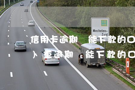 信用卡逾期還能下款的口子有嗎 嚴(yán)重逾期還能下款的口子
