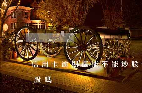 信用卡逾期還能不能炒股(信用卡可以用來炒股嗎)