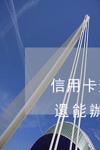 信用卡逾期還能使用信用卡嗎 逾期了為什么還能辦信用卡