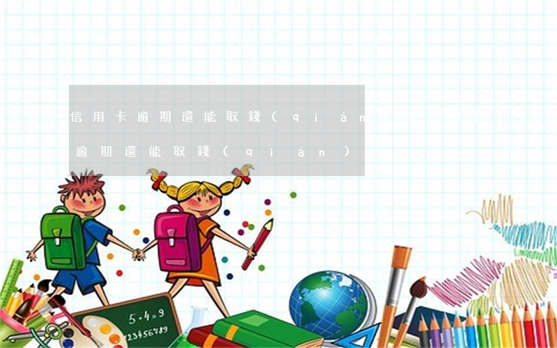 信用卡逾期還能取錢(qián)嗎（信用卡逾期還能取錢(qián)）