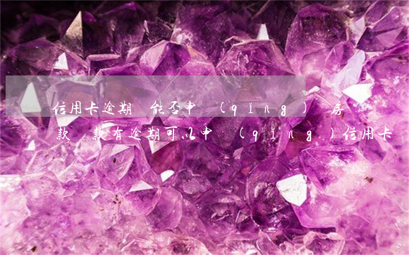 信用卡逾期還能否申請(qǐng)購房貸款(貸款有逾期可以申請(qǐng)信用卡嗎)