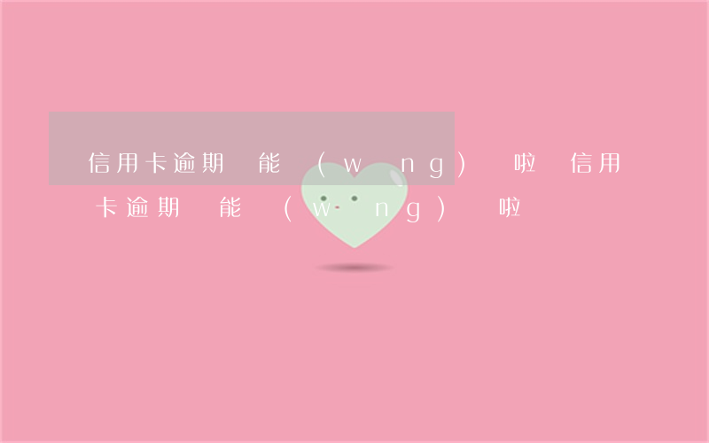 信用卡逾期還能網(wǎng)貸啦嗎(信用卡逾期還能網(wǎng)貸啦嗎)