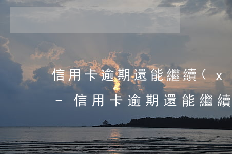 信用卡逾期還能繼續(xù)辦理銀行卡嗎-信用卡逾期還能繼續(xù)辦理銀行卡嗎