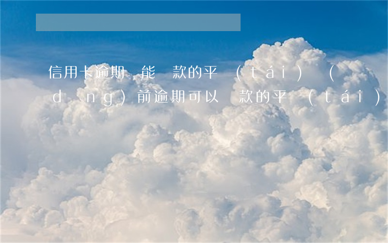 信用卡逾期還能貸款的平臺(tái)(當(dāng)前逾期可以貸款的平臺(tái))