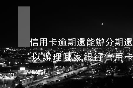 信用卡逾期還能辦分期還嗎(分期樂逾期還可以辦理哪家銀行信用卡)