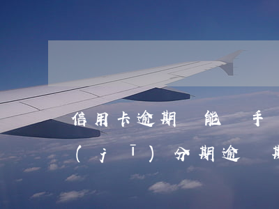 信用卡逾期還能辦手機(jī)分期嗎(手機(jī)分期逾過期還能辦理嗎)