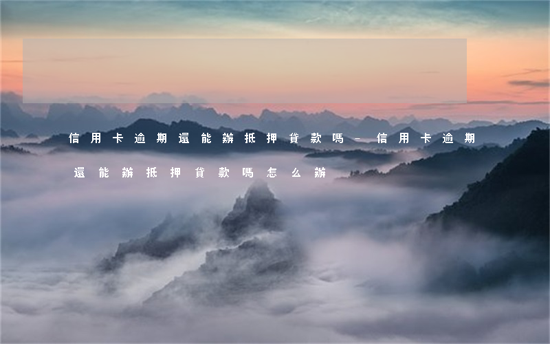信用卡逾期還能辦抵押貸款嗎-信用卡逾期還能辦抵押貸款嗎怎么辦