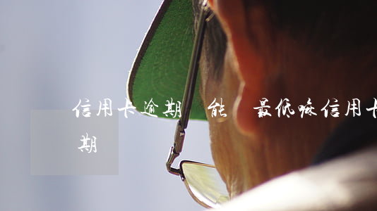 信用卡逾期還能還最低嘛 信用卡 最低還款 逾期