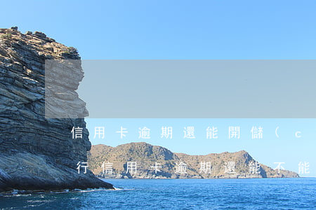 信用卡逾期還能開儲(chǔ)蓄卡嗎(在銀行信用卡逾期還能不能辦儲(chǔ)蓄卡)