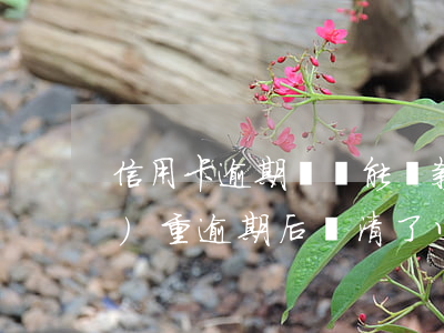 信用卡逾期還還能貸款嗎(信用卡嚴(yán)重逾期后還清了以后還能不能貸款)