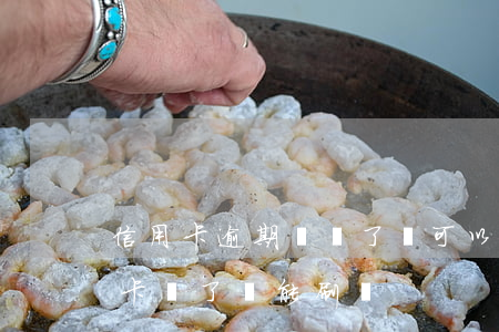 信用卡逾期還錢了還可以抓人嗎(逾期的信用卡還了還能刷嗎)