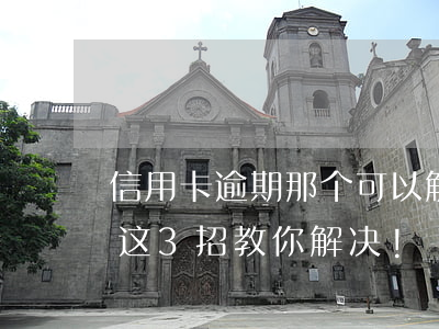 信用卡逾期那个可以解决(信用卡逾期怎么办?这3招教你解决!)