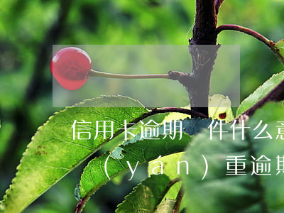 信用卡逾期郵件什么意思(收到短信說信用卡嚴(yán)重逾期)