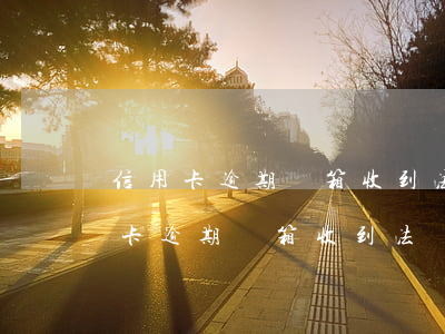 信用卡逾期郵箱收到法務(wù)專員(信用卡逾期郵箱收到法務(wù)專員)